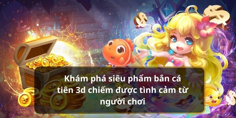 Khám phá siêu phẩm bắn cá tiên 3D chiếm được tình cảm từ người chơi